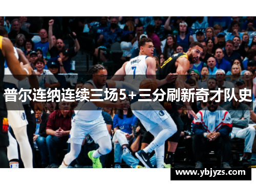 普尔连纳连续三场5+三分刷新奇才队史