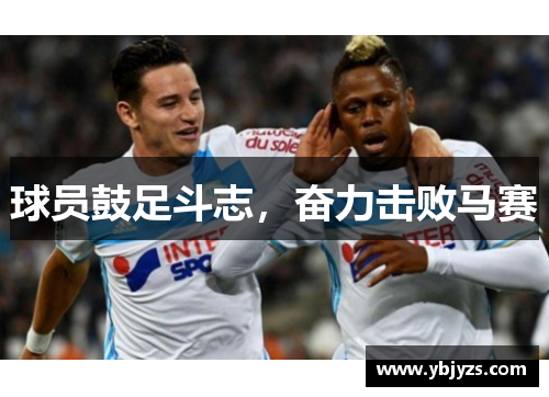 球员鼓足斗志，奋力击败马赛