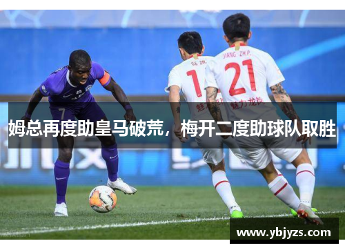 姆总再度助皇马破荒，梅开二度助球队取胜